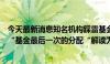 今天最新消息知名机构踩雷基金接近清零？回应称传言误将“基金最后一次的分配“解读为“基金的整体分配”