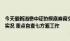 今天最新消息中证协摸底券商交易结算及对账数据对外发送实况 重点自查七方面工作