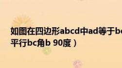 如图在四边形abcd中ad等于bc（如图在四边形abcd中ad平行bc角b 90度）