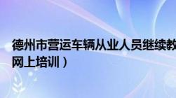 德州市营运车辆从业人员继续教育模拟考试（德州营运车辆网上培训）