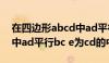 在四边形abcd中ad平行bc（在四边形abcd中ad平行bc e为cd的中点）