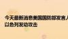 今天最新消息美国国防部发言人：美国正在努力防止伊朗对以色列发动攻击