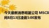 今天最新消息明晟公司 MSCI8月指数评估公告定于北京时间8月13日凌晨5:00发布