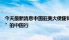 今天最新消息中国驻美大使谢锋：欢迎大家来趟“说走就走”的中国行