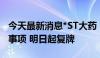 今天最新消息*ST大药：终止筹划控制权变更事项 明日起复牌