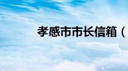 孝感市市长信箱（孝感市市长）