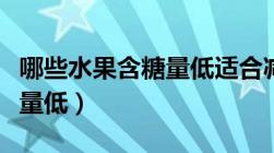 哪些水果含糖量低适合减肥吃（哪些水果含糖量低）