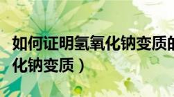 如何证明氢氧化钠变质的方法（如何证明氢氧化钠变质）