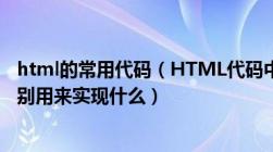 html的常用代码（HTML代码中                各是什么意思 分别用来实现什么）