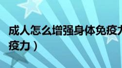 成人怎么增强身体免疫力（成年人如何增强免疫力）