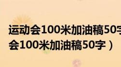 运动会100米加油稿50字右三年级下册（运动会100米加油稿50字）