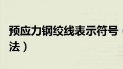 预应力钢绞线表示符号（预应力钢绞线表示方法）