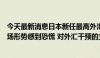 今天最新消息日本新任最高外汇事务官员三村淳：不应对市场形势感到恐慌 对外汇干预的立场保持不变