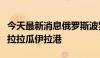 今天最新消息俄罗斯波罗的海舰队停靠委内瑞拉拉瓜伊拉港