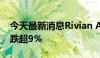 今天最新消息Rivian Automotive美股盘前跌超9%