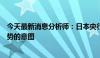 今天最新消息分析师：日本央行言论显示出暂时抑制日元强势的意图