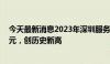 今天最新消息2023年深圳服务贸易进出口总额1300.7亿美元，创历史新高