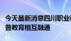 今天最新消息四川职业教育改革方案：推进职普教育相互融通