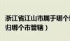 浙江省江山市属于哪个地级市（浙江省江山市归哪个市管辖）