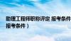 助理工程师职称评定 报考条件要求（助理工程师职称评定 报考条件）