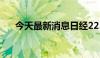 今天最新消息日经225指数低开1.59%