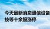 今天最新消息通信设备概念持续走高  欣天科技等十余股涨停