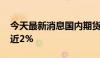 今天最新消息国内期货开盘涨跌互现 沪锡涨近2%