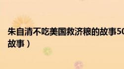 朱自清不吃美国救济粮的故事50（朱自清不吃美国救济粮的故事）