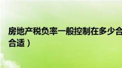 房地产税负率一般控制在多少合适（税负率一般控制在多少合适）