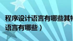 程序设计语言有哪些其特点是什么（程序设计语言有哪些）