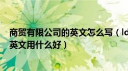 商贸有限公司的英文怎么写（ldquo 商贸有限公司 rdquo 英文用什么好）