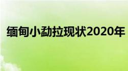 缅甸小勐拉现状2020年（缅甸小勐拉现状）