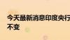 今天最新消息印度央行维持基准利率在6.5%不变