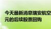 今天最新消息瑞安航空宣布将进行高达8亿欧元的后续股票回购