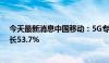 今天最新消息中国移动：5G专网收入达到39亿元，同比增长53.7%