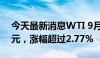 今天最新消息WTI 9月原油期货收涨2.03美元，涨幅超过2.77%