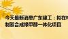 今天最新消息广东建工：拟在桦南县投资140亿元建设风电制氢合成绿甲醇一体化项目