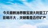 今天最新消息雅宝澳大利亚工厂部分停产 业内人士：对锂价影响不大，关键看是否停矿产