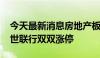 今天最新消息房地产板块震荡拉升 深物业A、世联行双双涨停