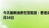 今天最新消息世茂集团：香港清盘呈请聆讯进一步延期至12月16日