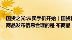 国货之光:从卖手机开始（国货精品手机类目发手机类目下 商品发布信息合理的是 布商品）