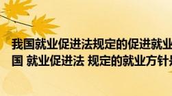 我国就业促进法规定的促进就业的政策不包括以下哪项（我国 就业促进法 规定的就业方针是( )）