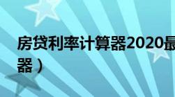 房贷利率计算器2020最新（房贷利率表计算器）