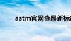 astm官网查最新标准（astm官网）