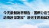 今天最新消息预告：国新办定于8月16日上午10时举行“推动高质量发展”系列主题新闻发布会