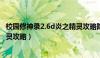 校园修神录2.6d炎之精灵攻略隐藏（校园修神录2 6d炎之精灵攻略）