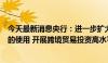 今天最新消息央行：进一步扩大人民币在跨境贸易和投资中的使用 开展跨境贸易投资高水平开放试点