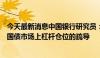 今天最新消息中国银行研究员：对国债收益率曲线调控是对国债市场上杠杆仓位的疏导