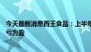 今天最新消息西王食品：上半年净利润4065.17万元 同比扭亏为盈