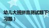 幼儿大班拼音测试题下学期（学前大班拼音练习题）